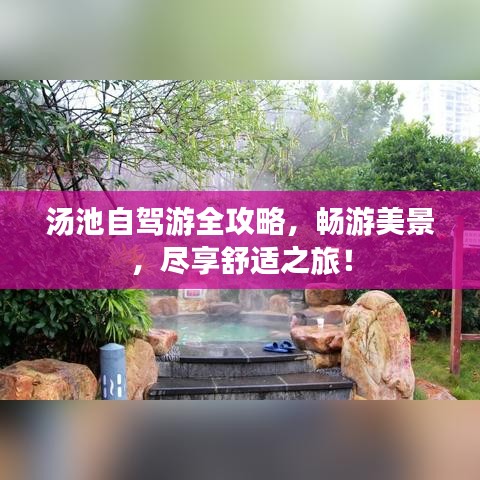 汤池自驾游全攻略,畅游美景,尽享舒适之旅!