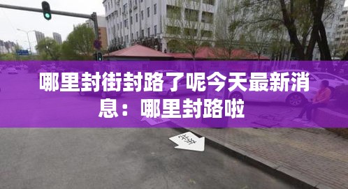 哪里封街封路了呢今天最新消息:哪里封路啦