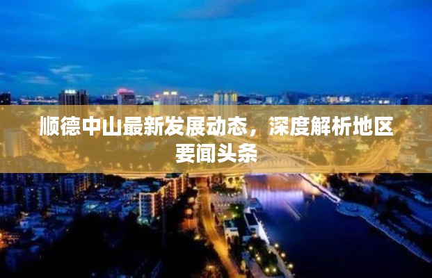 顺德中山最新发展动态,深度解析地区要闻头条