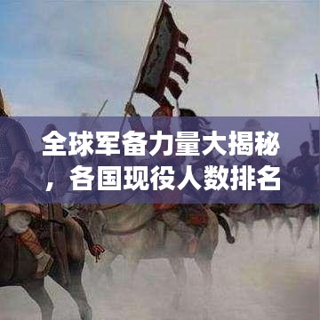 全球军备力量大揭秘,各国现役人数排名榜单重磅出炉!