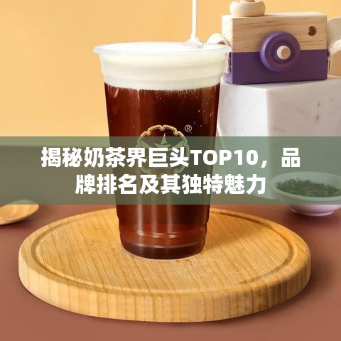 揭秘奶茶界巨头TOP10,品牌排名及其独特魅力