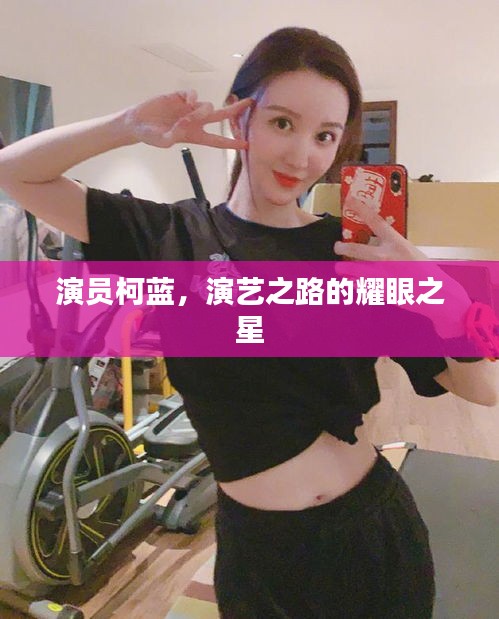 演员柯蓝,演艺之路的耀眼之星