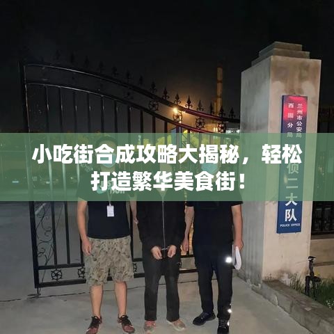 小吃街合成攻略大揭秘,轻松打造繁华美食街!