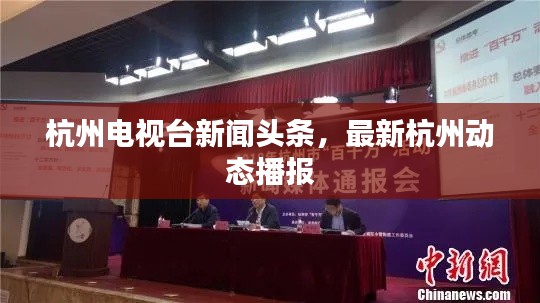 杭州电视台新闻头条,最新杭州动态播报