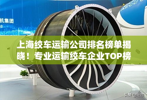 上海绞车运输公司排名榜单揭晓!专业运输绞车企业TOP榜单