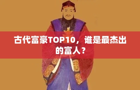 古代富豪TOP10,谁是最杰出的富人?