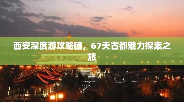 西安深度游攻略团,67天古都魅力探索之旅