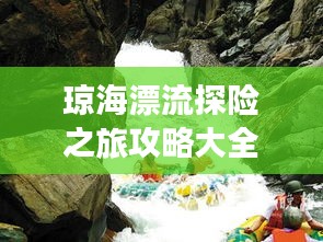 琼海漂流探险之旅攻略大全