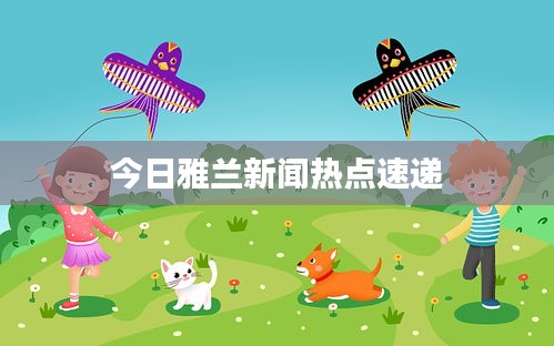 今日雅兰新闻热点速递