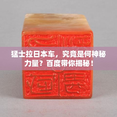 猛士拉日本车,究竟是何神秘力量?百度带你揭秘!