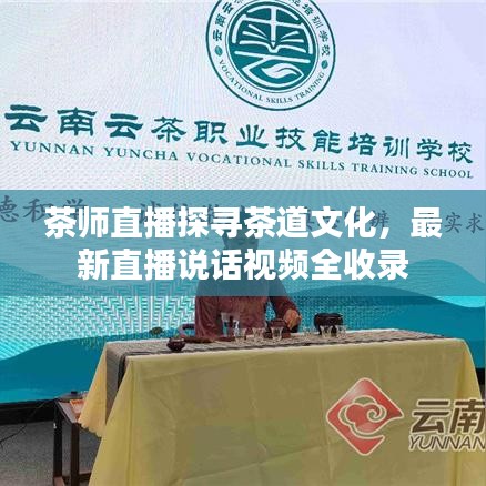 茶师直播探寻茶道文化,最新直播说话视频全收录