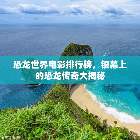 恐龙世界电影排行榜,银幕上的恐龙传奇大揭秘