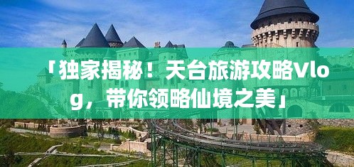 「独家揭秘!天台旅游攻略Vlog,带你领略仙境之美」