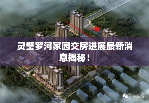 灵璧罗河家园交房进展最新消息揭秘!
