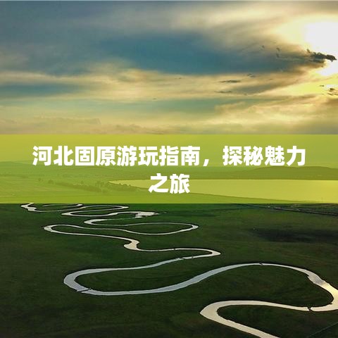 河北固原游玩指南,探秘魅力之旅