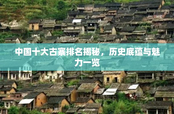 中国十大古寨排名揭秘,历史底蕴与魅力一览
