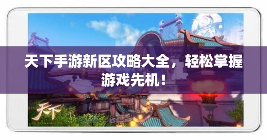 天下手游新区攻略大全,轻松掌握游戏先机!