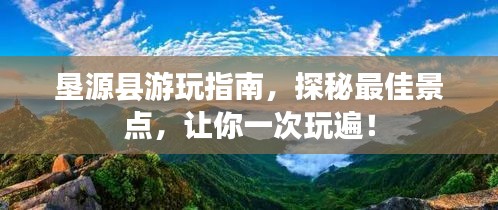 垦源县游玩指南,探秘最佳景点,让你一次玩遍!