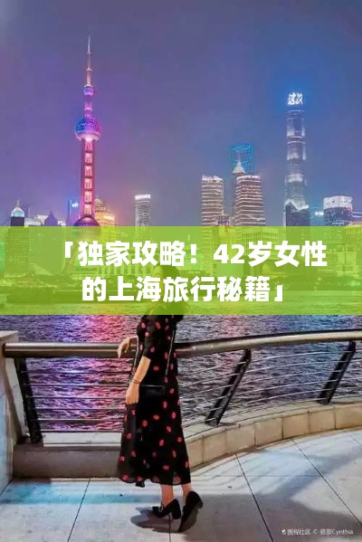 「独家攻略!42岁女性的上海旅行秘籍」