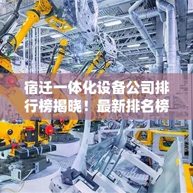宿迁一体化设备公司排行榜揭晓!最新排名榜单,权威推荐!