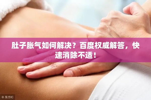 肚子胀气如何解决?百度权威解答,快速消除不适!