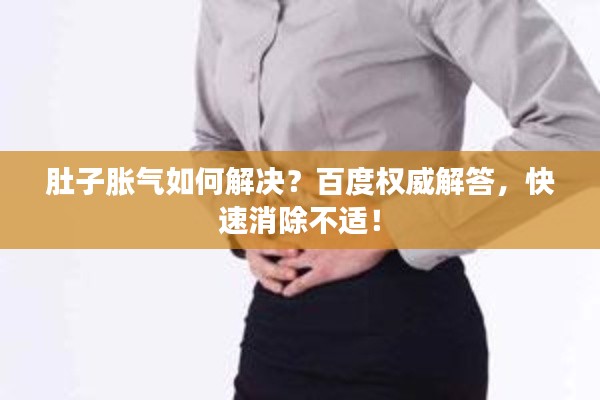 肚子胀气如何解决?百度权威解答,快速消除不适!