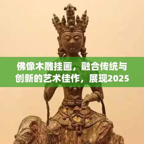佛像木雕挂画,融合传统与创新的艺术佳作,展现2025最新艺术风采