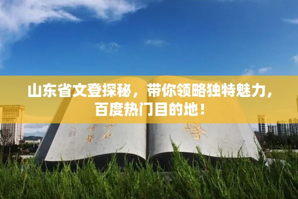 山东省文登探秘,带你领略独特魅力,百度热门目的地!