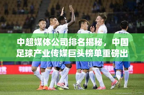 中超媒体公司排名揭秘,中国足球产业传媒巨头榜单重磅出炉!