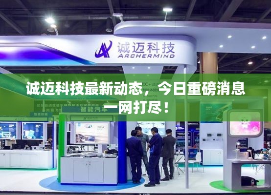 诚迈科技最新动态,今日重磅消息一网打尽!