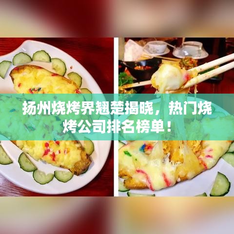 扬州烧烤界翘楚揭晓，热门烧烤公司排名榜单！