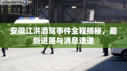 安徽江洪酒驾事件全程揭秘,最新进展与消息速递