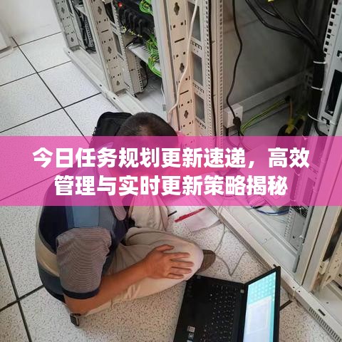 今日任务规划更新速递，高效管理与实时更新策略揭秘