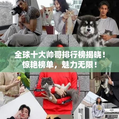 全球十大帅哥排行榜揭晓!惊艳榜单,魅力无限!