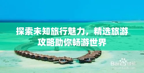 探索未知旅行魅力,精选旅游攻略助你畅游世界