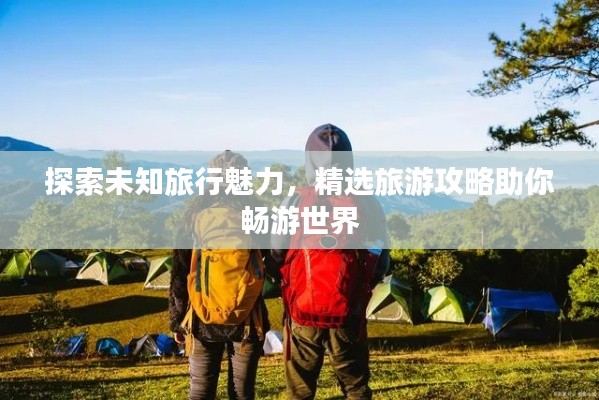 探索未知旅行魅力,精选旅游攻略助你畅游世界