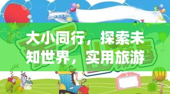 大小同行,探索未知世界,实用旅游攻略助你轻松享受亲子游乐趣!