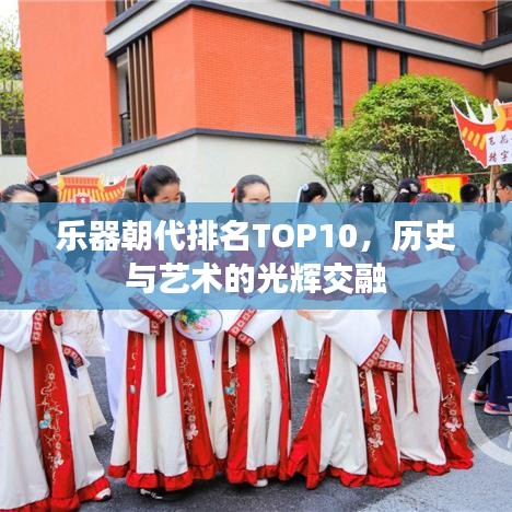 乐器朝代排名TOP10,历史与艺术的光辉交融