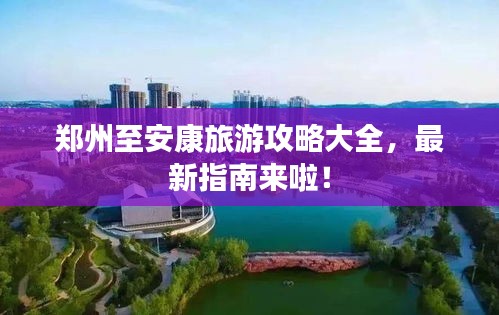 郑州至安康旅游攻略大全,最新指南来啦!