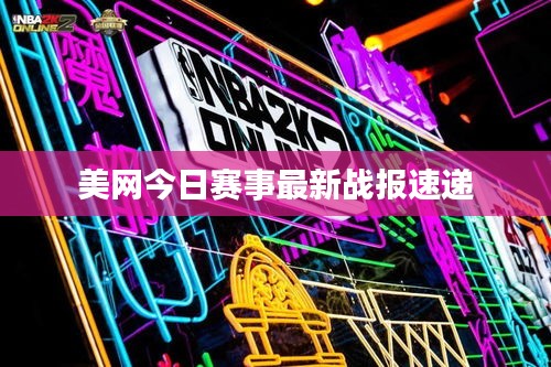 美网今日赛事最新战报速递