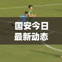 国安今日最新动态报道