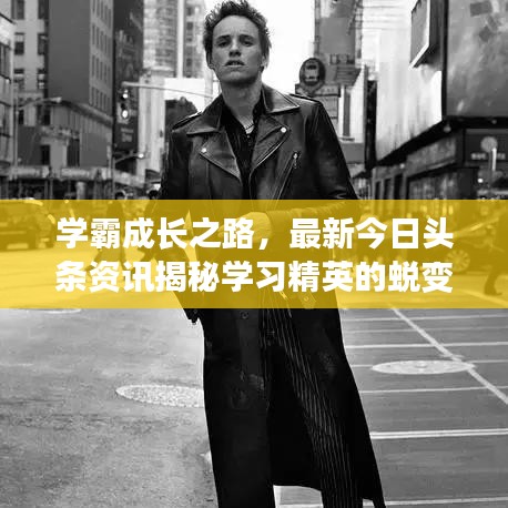 学霸成长之路,最新今日头条资讯揭秘学习精英的蜕变之路
