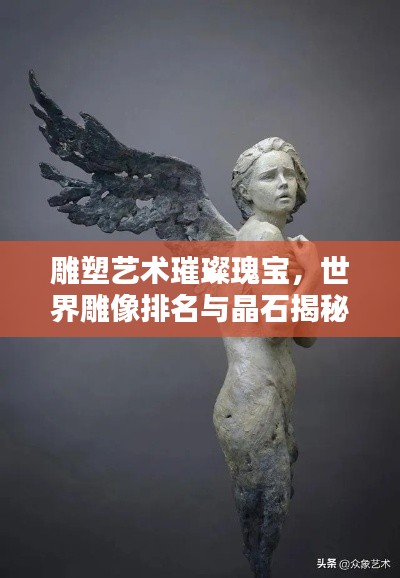 雕塑艺术璀璨瑰宝,世界雕像排名与晶石揭秘