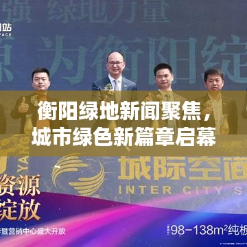 衡阳绿地新闻聚焦,城市绿色新篇章启幕!