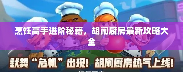 烹饪高手进阶秘籍,胡闹厨房最新攻略大全