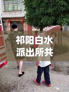 祁阳白水派出所共建平安社区,警务工作新动态深度解读