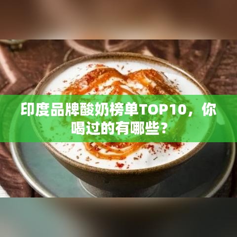 印度品牌酸奶榜单TOP10,你喝过的有哪些?