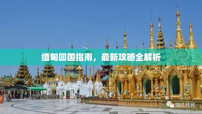 缅甸回国指南,最新攻略全解析