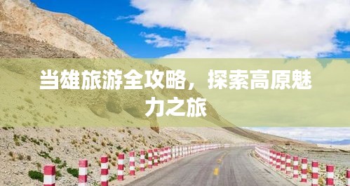 当雄旅游全攻略,探索高原魅力之旅