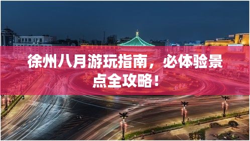 徐州八月游玩指南,必体验景点全攻略!